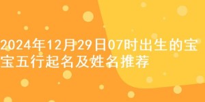 2024年12月29日07时出生的宝宝五行起名及姓名推荐