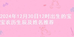 2024年12月30日12时出生的宝宝农历生辰及姓名推荐