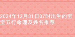 2024年12月31日07时出生的宝宝五行命理及姓名推荐