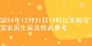 2024年12月31日15时出生的宝宝农历生辰及姓名参考