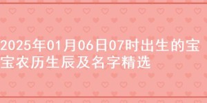 2025年01月06日07时出生的宝宝农历生辰及名字精选