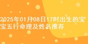 2025年01月08日17时出生的宝宝五行命理及姓名推荐