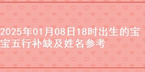 2025年01月08日18时出生的宝宝五行补缺及姓名参考