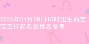 2025年01月08日10时出生的宝宝五行起名及姓名参考