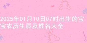 2025年01月10日07时出生的宝宝农历生辰及姓名大全