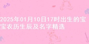 2025年01月10日17时出生的宝宝农历生辰及名字精选