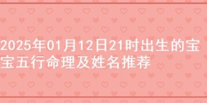 2025年01月12日21时出生的宝宝五行命理及姓名推荐