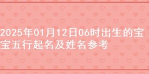 2025年01月12日06时出生的宝宝五行起名及姓名参考