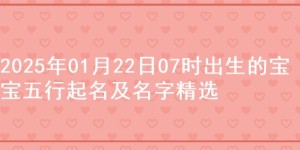 2025年01月22日07时出生的宝宝五行起名及名字精选