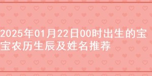 2025年01月22日00时出生的宝宝农历生辰及姓名推荐