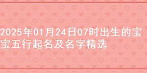 2025年01月24日07时出生的宝宝五行起名及名字精选