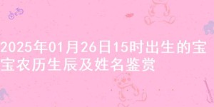 2025年01月26日15时出生的宝宝农历生辰及姓名鉴赏