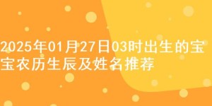 2025年01月27日03时出生的宝宝农历生辰及姓名推荐