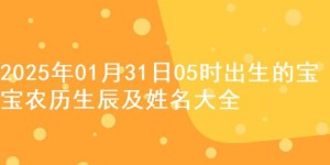 2025年01月31日05时出生的宝宝农历生辰及姓名大全