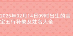 2025年02月14日09时出生的宝宝五行补缺及姓名大全