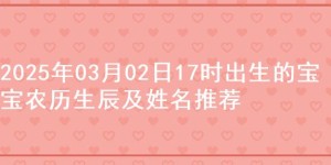 2025年03月02日17时出生的宝宝农历生辰及姓名推荐