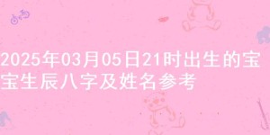 2025年03月05日21时出生的宝宝生辰八字及姓名参考