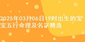 2025年03月06日19时出生的宝宝五行命理及名字精选