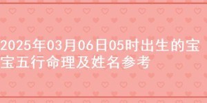 2025年03月06日05时出生的宝宝五行命理及姓名参考