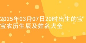 2025年03月07日20时出生的宝宝农历生辰及姓名大全