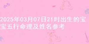 2025年03月07日21时出生的宝宝五行命理及姓名参考