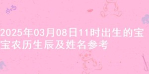 2025年03月08日11时出生的宝宝农历生辰及姓名参考