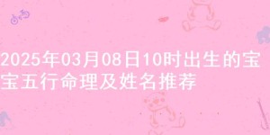 2025年03月08日10时出生的宝宝五行命理及姓名推荐