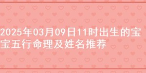 2025年03月09日11时出生的宝宝五行命理及姓名推荐