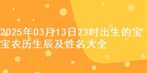 2025年03月13日23时出生的宝宝农历生辰及姓名大全