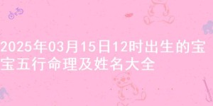 2025年03月15日12时出生的宝宝五行命理及姓名大全