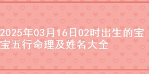 2025年03月16日02时出生的宝宝五行命理及姓名大全