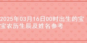 2025年03月16日00时出生的宝宝农历生辰及姓名参考