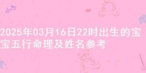 2025年03月16日22时出生的宝宝五行命理及姓名参考