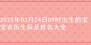 2025年03月24日09时出生的宝宝农历生辰及姓名大全