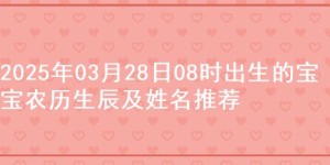 2025年03月28日08时出生的宝宝农历生辰及姓名推荐