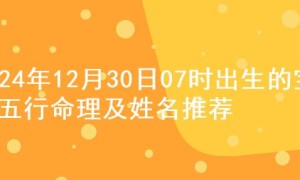 2024年12月30日07时出生的宝宝五行命理及姓名推荐