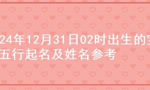 2024年12月31日02时出生的宝宝五行起名及姓名参考