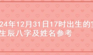 2024年12月31日17时出生的宝宝生辰八字及姓名参考