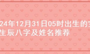 2024年12月31日05时出生的宝宝生辰八字及姓名推荐