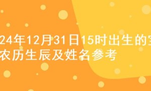 2024年12月31日15时出生的宝宝农历生辰及姓名参考