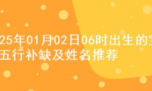 2025年01月02日06时出生的宝宝五行补缺及姓名推荐