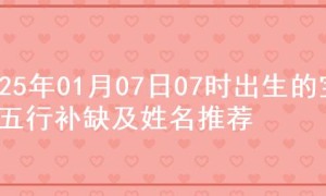 2025年01月07日07时出生的宝宝五行补缺及姓名推荐