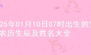 2025年01月10日07时出生的宝宝农历生辰及姓名大全