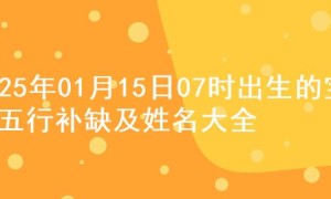 2025年01月15日07时出生的宝宝五行补缺及姓名大全