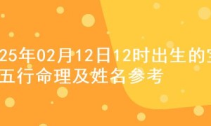 2025年02月12日12时出生的宝宝五行命理及姓名参考