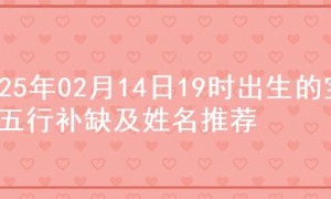 2025年02月14日19时出生的宝宝五行补缺及姓名推荐