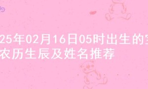 2025年02月16日05时出生的宝宝农历生辰及姓名推荐