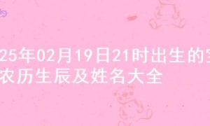 2025年02月19日21时出生的宝宝农历生辰及姓名大全