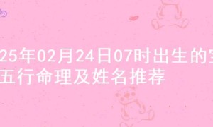 2025年02月24日07时出生的宝宝五行命理及姓名推荐