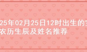 2025年02月25日12时出生的宝宝农历生辰及姓名推荐